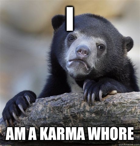 i  Am a karma whore  Confession Bear