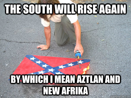 the south will rise again by which i mean Aztlan and New Afrika - the south will rise again by which i mean Aztlan and New Afrika  Scalawag