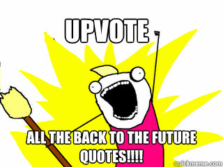 Upvote All the Back to the Future Quotes!!!! - Upvote All the Back to the Future Quotes!!!!  All The Things