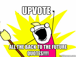 Upvote All the Back to the Future Quotes!!!!  All The Things