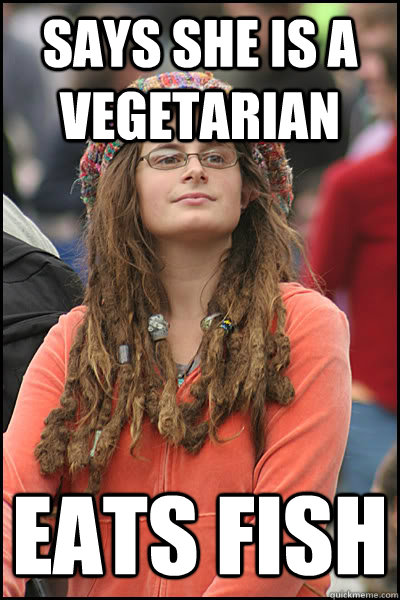 Says she is a Vegetarian Eats Fish - Says she is a Vegetarian Eats Fish  College Liberal