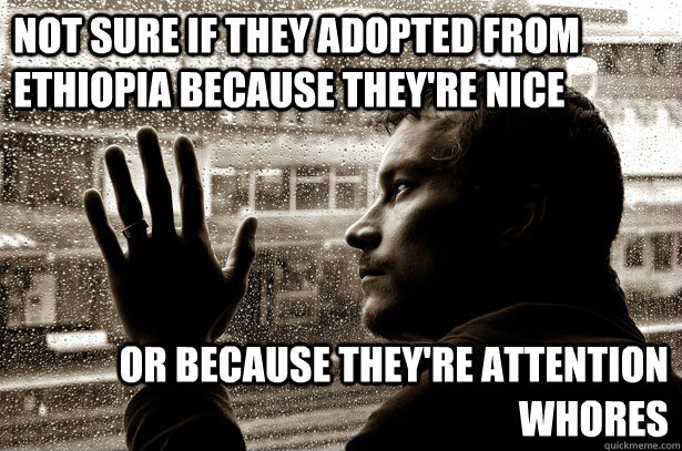 Not sure if they adopted from Ethiopia because they're nice Or because they're attention whores  Over-Educated Problems