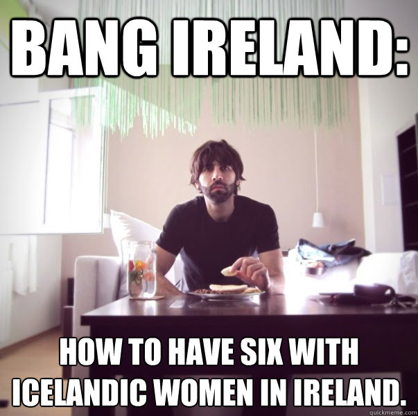 Bang Ireland:  How to have six with Icelandic women in Ireland.  