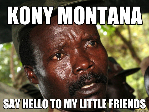 Kony Montana Say hello to my little friends - Kony Montana Say hello to my little friends  Kony Montana