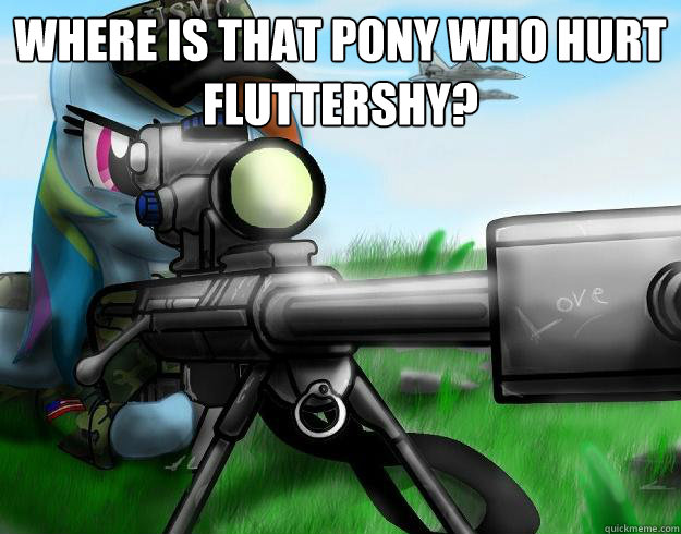 Where is that pony who hurt fluttershy?
   