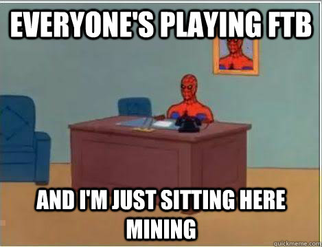 Everyone's playing FTB And I'm just sitting here mining  Amazing Spiderman