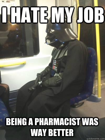 I hate my job Being a pharmacist was way better  Sad Vader