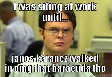 I WAS SITING AT WORK UNTIL... JANOS KARANCZ WALKED IN OMG THAT BARACUDA THO Schrute