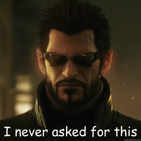  I never asked for this  Adam Jensen