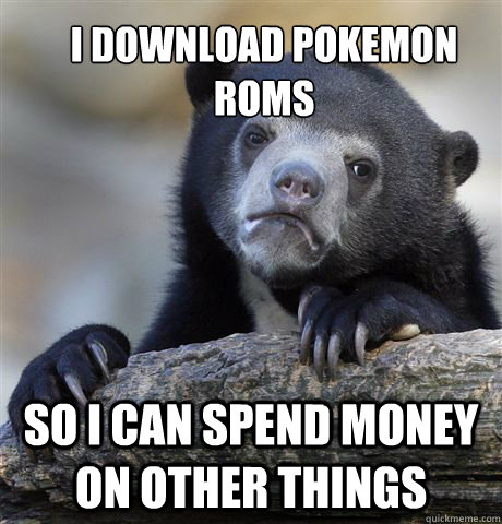 I download Pokemon roms So I can spend money on other things  Confession Bear