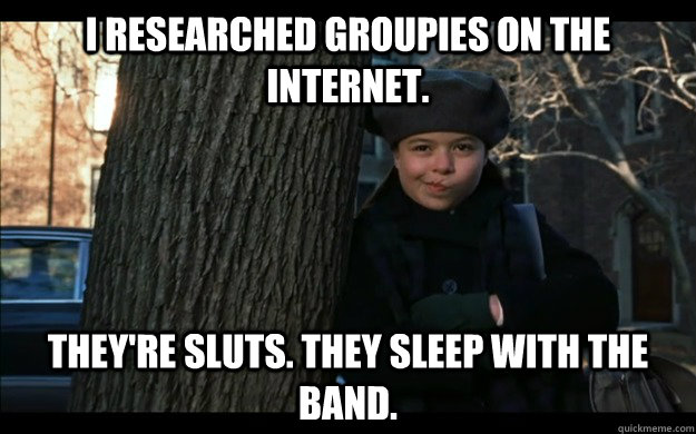 I researched groupies on the Internet. They're sluts. They sleep with the band. - I researched groupies on the Internet. They're sluts. They sleep with the band.  Groupie Miranda Cosgrove