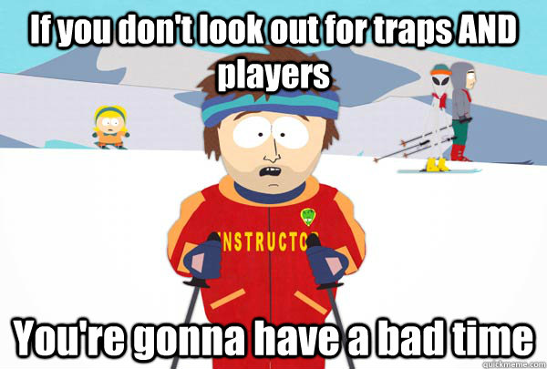 If you don't look out for traps AND players You're gonna have a bad time  Super Cool Ski Instructor