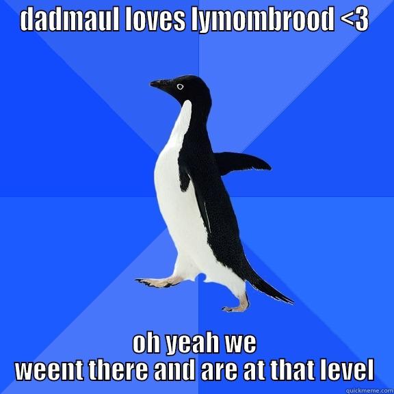 DADMAUL LOVES LYMOMBROOD <3 OH YEAH WE WEENT THERE AND ARE AT THAT LEVEL Socially Awkward Penguin