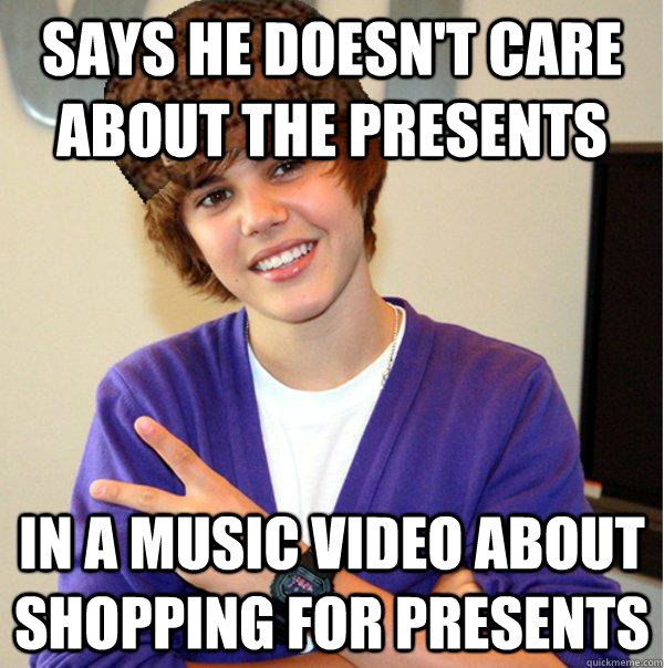 Says he doesn't care about the presents In a music video about shopping for presents - Says he doesn't care about the presents In a music video about shopping for presents  Scumbag Beiber