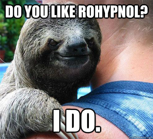 Do you like rohypnol? i do. - Do you like rohypnol? i do.  Suspiciously Evil Sloth