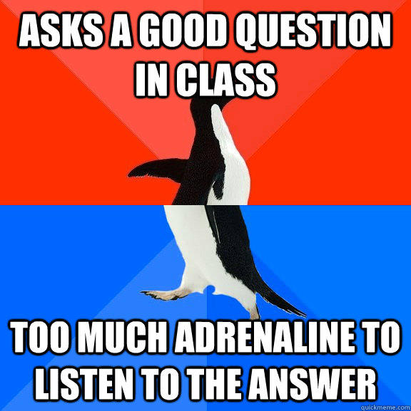 Asks a good question in class Too much adrenaline to listen to the answer  Socially Awesome Awkward Penguin
