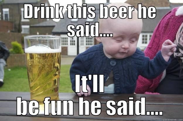 DRINK THIS BEER HE SAID.... IT'LL BE FUN HE SAID.... drunk baby