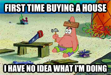 first time buying a house I have no idea what i'm doing  I have no idea what Im doing - Patrick Star