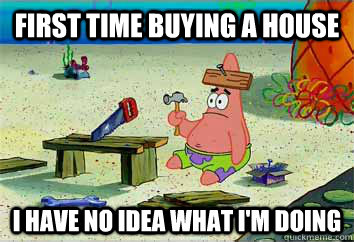 first time buying a house I have no idea what i'm doing - first time buying a house I have no idea what i'm doing  I have no idea what Im doing - Patrick Star