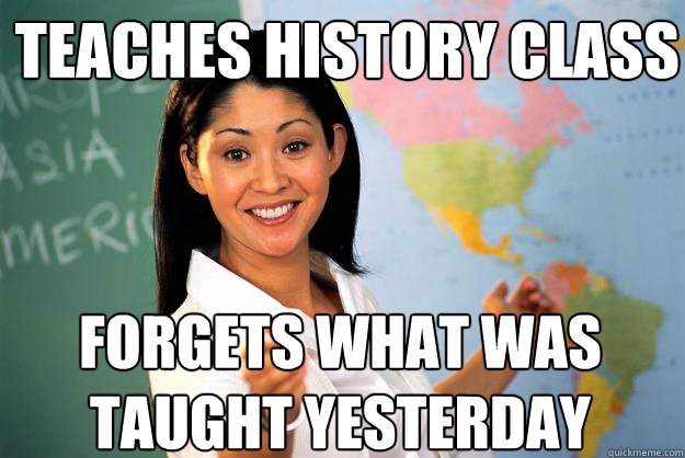 teaches history class forgets what was taught yesterday - teaches history class forgets what was taught yesterday  Unhelpful High School Teacher
