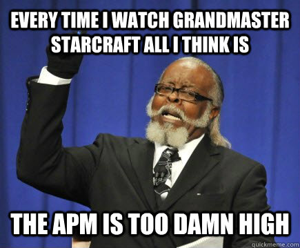 Every time i watch grandmaster starcraft all i think is The APM is too damn high  Too Damn High