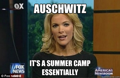 Auschwitz It's a summer camp
Essentially  Megyn Kelly