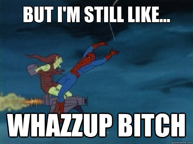 But I'm still like... Whazzup bitch  60s Spiderman meme