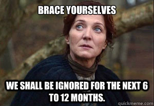 Brace yourselves We shall be ignored for the next 6 to 12 months.  - Brace yourselves We shall be ignored for the next 6 to 12 months.   Misc