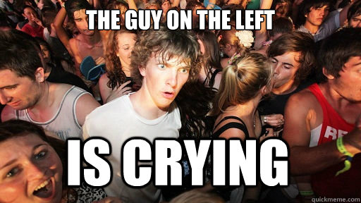 The guy on the left Is crying  Sudden Clarity Clarence