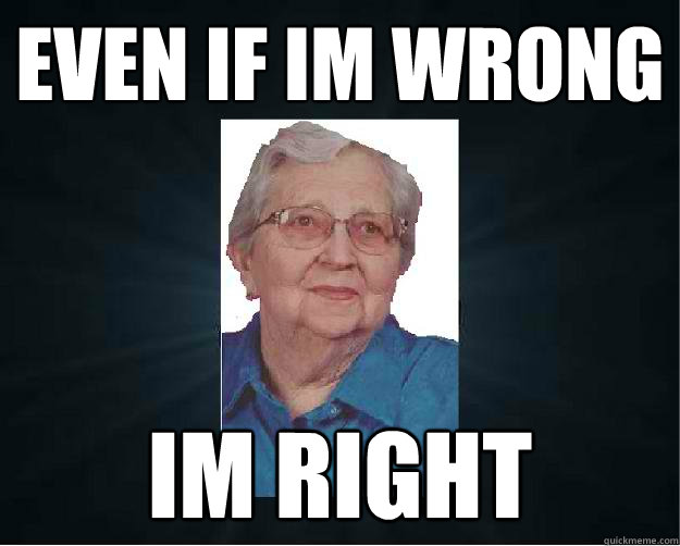 even if im wrong im right - even if im wrong im right  Crazy Grandmeme