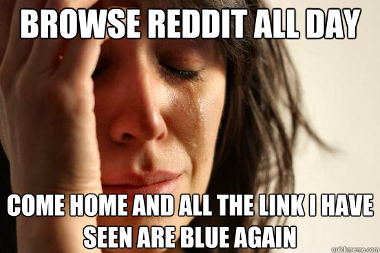 Browse reddit all day at work Come home and all the link I have seen are blue again  First World Problems