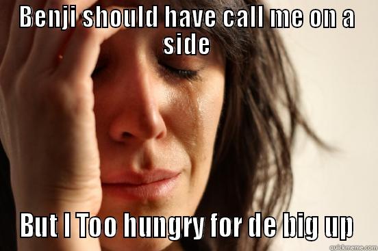 BENJI SHOULD HAVE CALL ME ON A SIDE BUT I TOO HUNGRY FOR DE BIG UP First World Problems