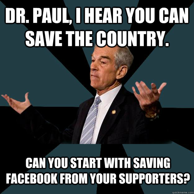 Dr. Paul, I hear you can save the country. Can you start with saving facebook from your supporters?  