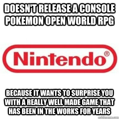 Doesn't release a console pokemon open world RPG because it wants to surprise you with a really well made game that has been in the works for years  GOOD GUY NINTENDO