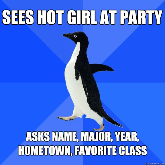 Sees hot girl at party asks name, major, year, hometown, favorite class  Socially Awkward Penguin