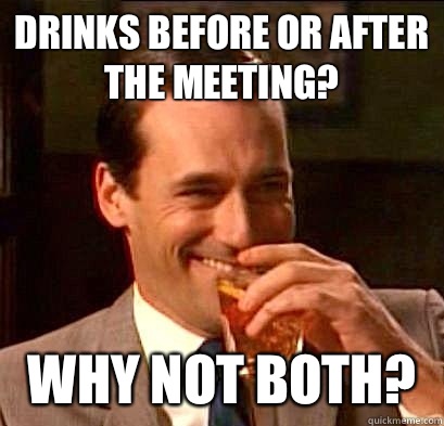 Drinks before or after the meeting? Why not both?  