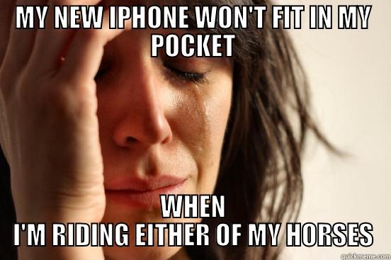 MY NEW IPHONE WON'T FIT IN MY POCKET WHEN I'M RIDING EITHER OF MY HORSES First World Problems