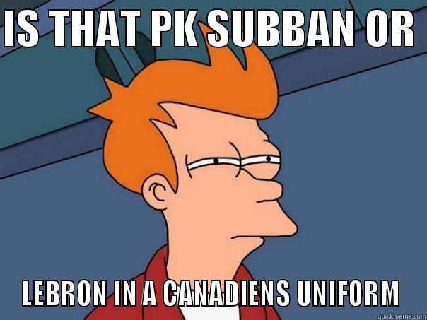 PK LEBRON FRY - IS THAT PK SUBBAN OR  LEBRON IN A CANADIENS UNIFORM Futurama Fry