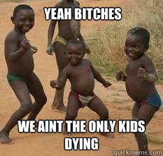 yeah bitches we aint the only kids dying  
