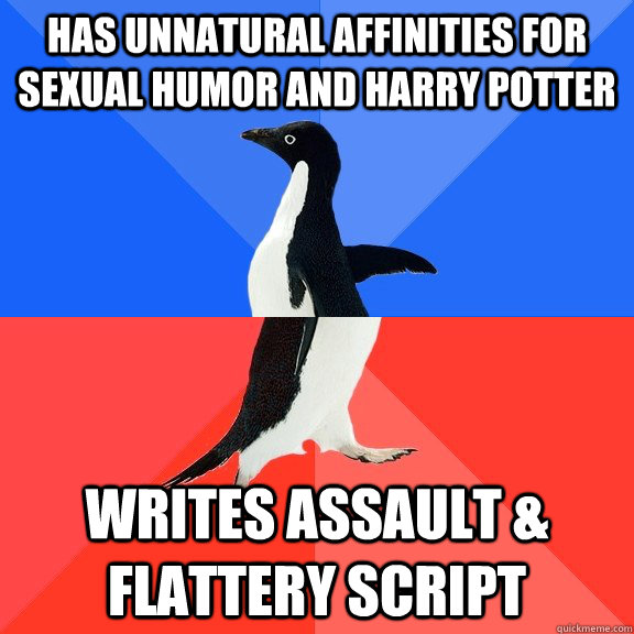 has unnatural affinities for sexual humor and harry potter Writes assault & flattery script  Socially Awkward Awesome Penguin