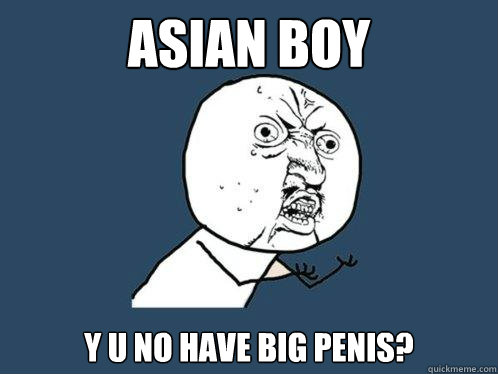 asian boy y u no have big penis?  Y U No