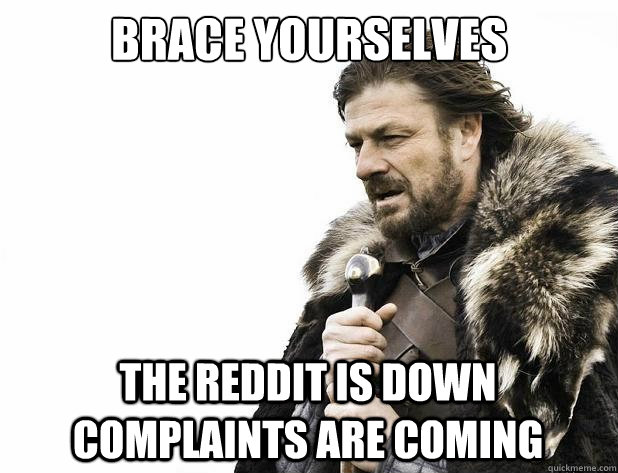 brace yourselves the reddit is down complaints are coming - brace yourselves the reddit is down complaints are coming  Misc