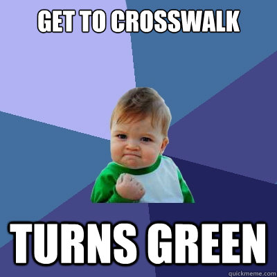 get to crosswalk turns green  Success Kid