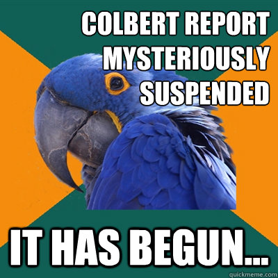 Colbert Report 
mysteriously 
suspended It has begun...  Paranoid Parrot