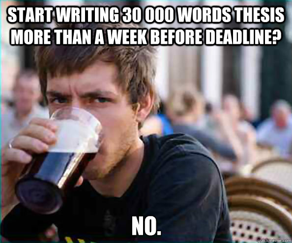 start writing 30 000 words thesis more than a week before deadline? No.  Lazy College Senior