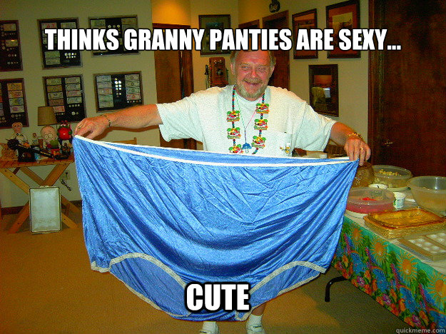 Thinks granny panties are sexy... Cute  
