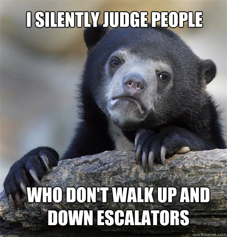 I silently judge people Who don't walk up and down escalators - I silently judge people Who don't walk up and down escalators  Confession Bear