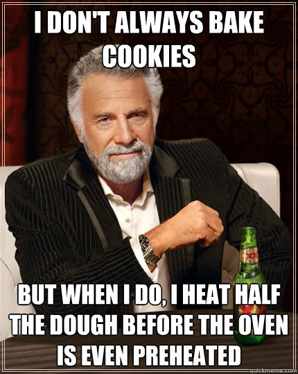 I don't always bake cookies But when I do, I heat half the dough before the oven is even preheated  The Most Interesting Man In The World