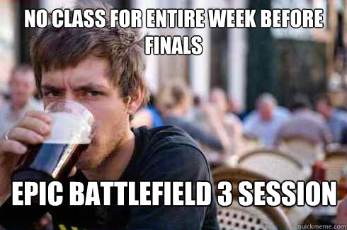 No class for entire week before Finals Epic Battlefield 3 session  Lazy College Senior
