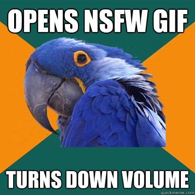 Opens NSFW gif Turns down volume  Paranoid Parrot